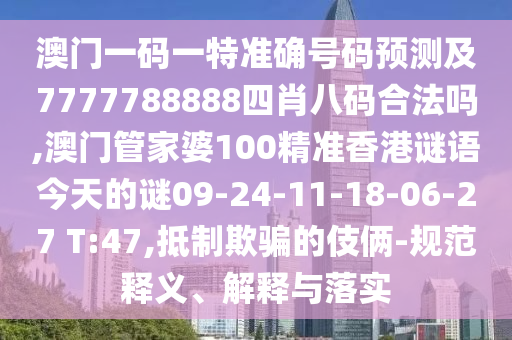 澳門一碼一特準確號碼預(yù)測及7777788888四肖八碼合法嗎,澳門管家婆100精準香港謎語今天的謎09-24-11-18-06-27 T:47,抵制欺騙的伎倆-規(guī)范釋義、解釋與落實