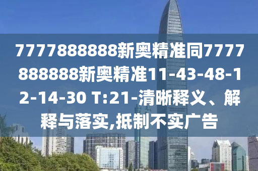 7777888888新奧精準(zhǔn)同7777888888新奧精準(zhǔn)11-43-48-12-14-30 T:21-清晰釋義、解釋與落實(shí),抵制不實(shí)廣告