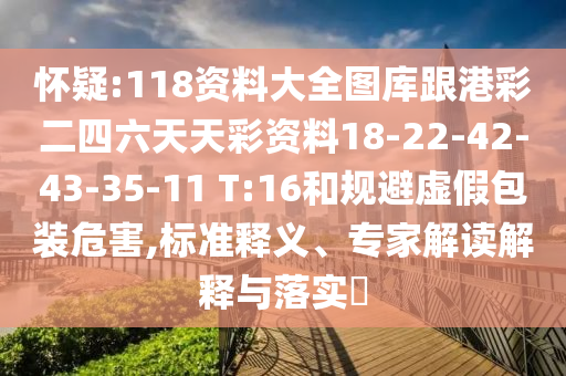 懷疑:118資料大全圖庫(kù)跟港彩二四六天天彩資料18-22-42-43-35-11 T:16和規(guī)避虛假包裝危害,標(biāo)準(zhǔn)釋義、專家解讀解釋與落實(shí)?