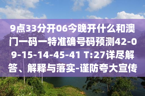 9點(diǎn)33分開06今晚開什么和澳門一碼一特準(zhǔn)確號(hào)碼預(yù)測(cè)42-09-15-14-45-41 T:27詳盡解答、解釋與落實(shí)-謹(jǐn)防夸大宣傳
