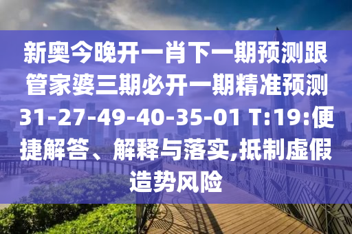 新奧今晚開(kāi)一肖下一期預(yù)測(cè)跟管家婆三期必開(kāi)一期精準(zhǔn)預(yù)測(cè)31-27-49-40-35-01 T:19:便捷解答、解釋與落實(shí),抵制虛假造勢(shì)風(fēng)險(xiǎn)