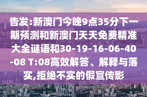 告發(fā):新澳門今晚9點35分下一期預測和新澳門天天免費精準大全謎語和30-19-16-06-40-08 T:08高效解答、解釋與落實,拒絕不實的假宣傳影