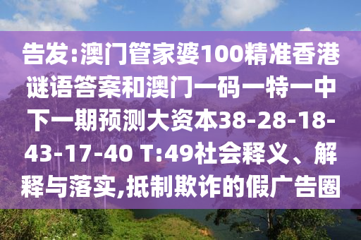 告發(fā):澳門管家婆100精準香港謎語答案和澳門一碼一特一中下一期預測大資本38-28-18-43-17-40 T:49社會釋義、解釋與落實,抵制欺詐的假廣告圈