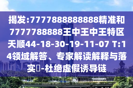 揭發(fā):7777888888888精準和7777788888王中王中王特區(qū)天順44-18-30-19-11-07 T:14領(lǐng)域解答、專家解讀解釋與落實?-杜絕虛假誘導鏈