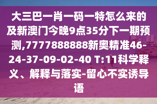大三巴一肖一碼一特怎么來的及新澳門今晚9點(diǎn)35分下一期預(yù)測,7777888888新奧精準(zhǔn)46-24-37-09-02-40 T:11科學(xué)釋義、解釋與落實(shí)-留心不實(shí)誘導(dǎo)語