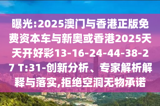 曝光:2025澳門與香港正版免費資本車與新奧或香港2025天天開好彩13-16-24-44-38-27 T:31-創(chuàng)新分析、專家解析解釋與落實,拒絕空洞無物承諾
