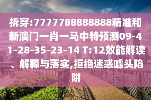拆穿:7777788888888精準(zhǔn)和新澳門一肖一馬中特預(yù)測09-41-28-35-23-14 T:12效能解讀、解釋與落實(shí),拒絕迷惑噱頭陷阱